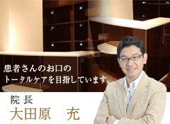 患者さんのお口のトータルケアを目指しています。 院長 大田原 充